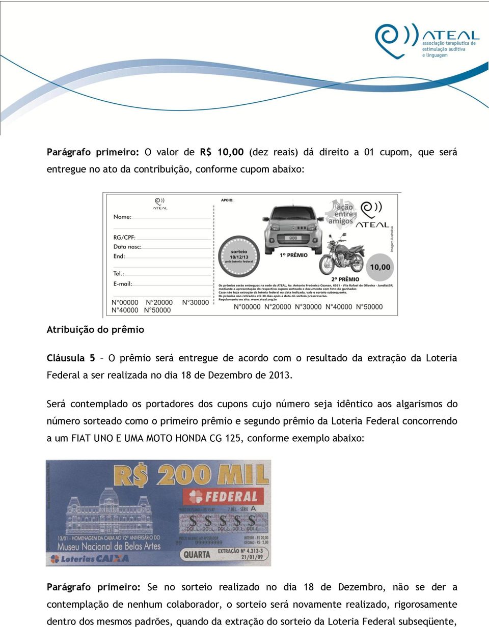 Será contemplado os portadores dos cupons cujo número seja idêntico aos algarismos do número sorteado como o primeiro prêmio e segundo prêmio da Loteria Federal concorrendo a um FIAT UNO E UMA MOTO