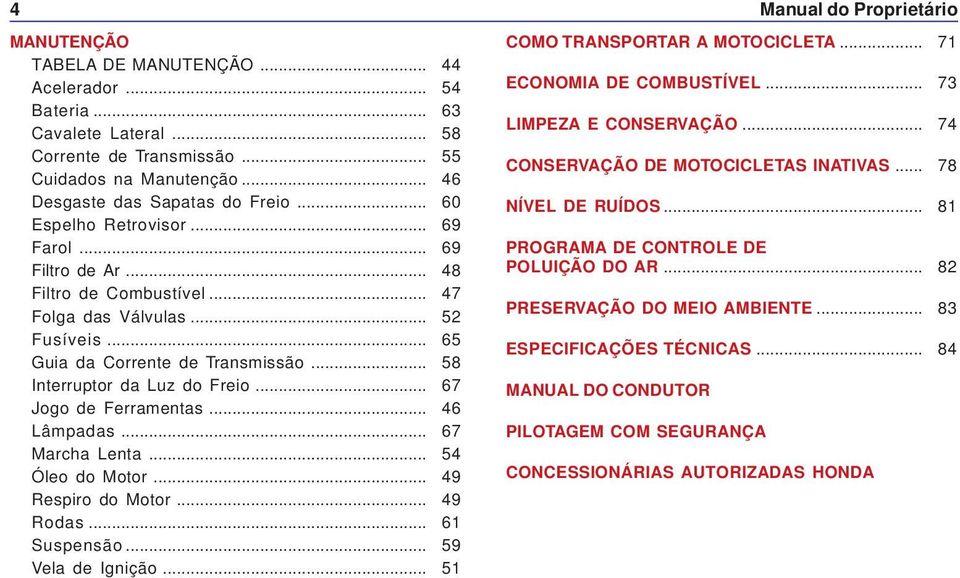 .. 67 Jogo de Ferramentas... 46 Lâmpadas... 67 Marcha Lenta... 54 Óleo do Motor... 49 Respiro do Motor... 49 Rodas... 61 Suspensão... 59 Vela de Ignição.