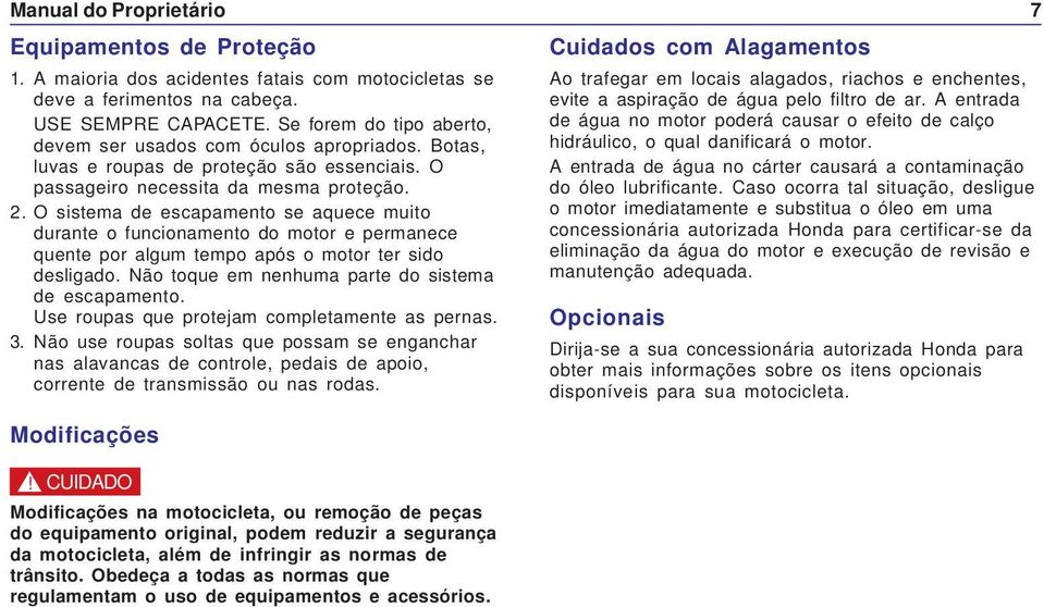 O sistema de escapamento se aquece muito durante o funcionamento do motor e permanece quente por algum tempo após o motor ter sido desligado. Não toque em nenhuma parte do sistema de escapamento.