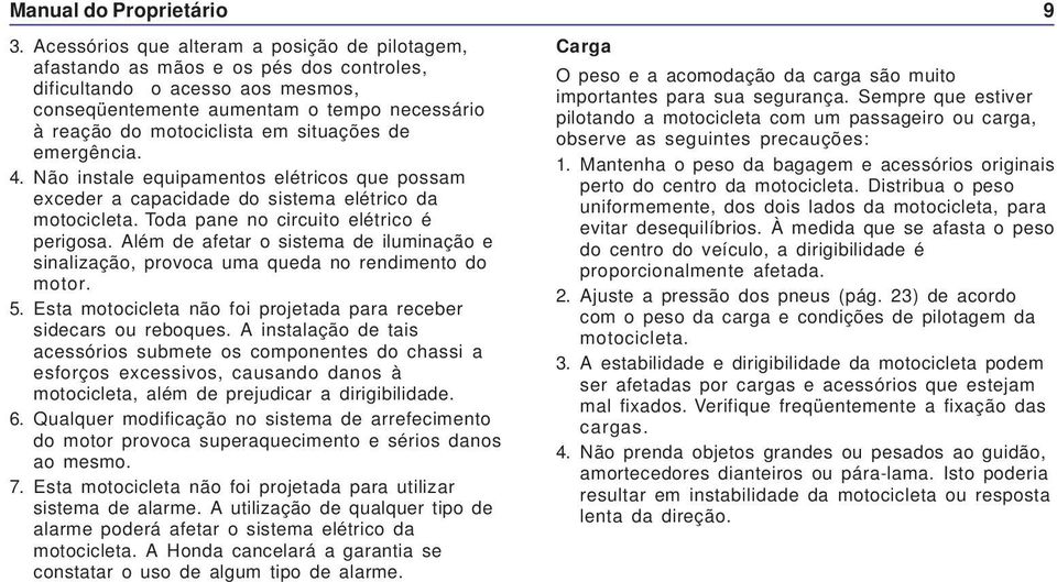 situações de emergência. 4. Não instale equipamentos elétricos que possam exceder a capacidade do sistema elétrico da motocicleta. Toda pane no circuito elétrico é perigosa.