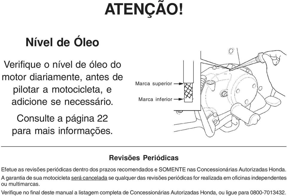 Revisões Periódicas Efetue as revisões periódicas dentro dos prazos recomendados e SOMENTE nas Concessionárias Autorizadas Honda.