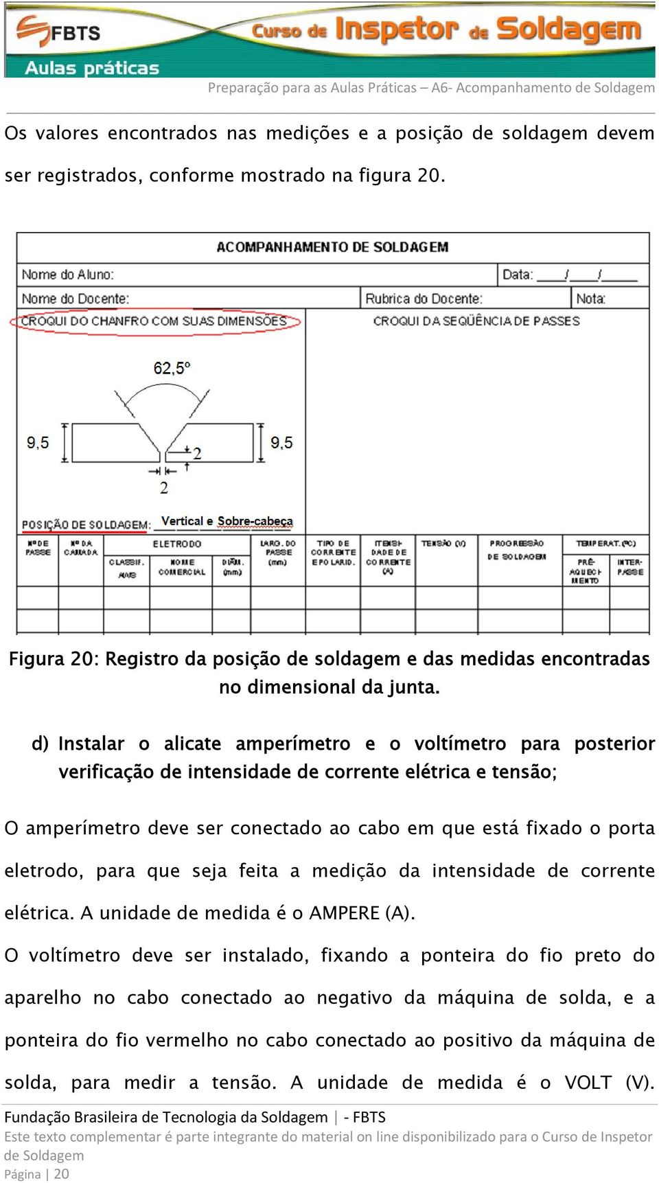 d) Instalar o alicate amperímetro e o voltímetro para posterior verificação de intensidade de corrente elétrica e tensão; O amperímetro deve ser conectado ao cabo em que está fixado o porta eletrodo,