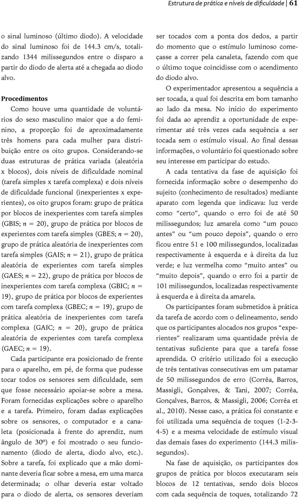 Procedimentos Como houve uma quantidade de voluntários do sexo masculino maior que a do feminino, a proporção foi de aproximadamente três homens para cada mulher para distribuição entre os oito