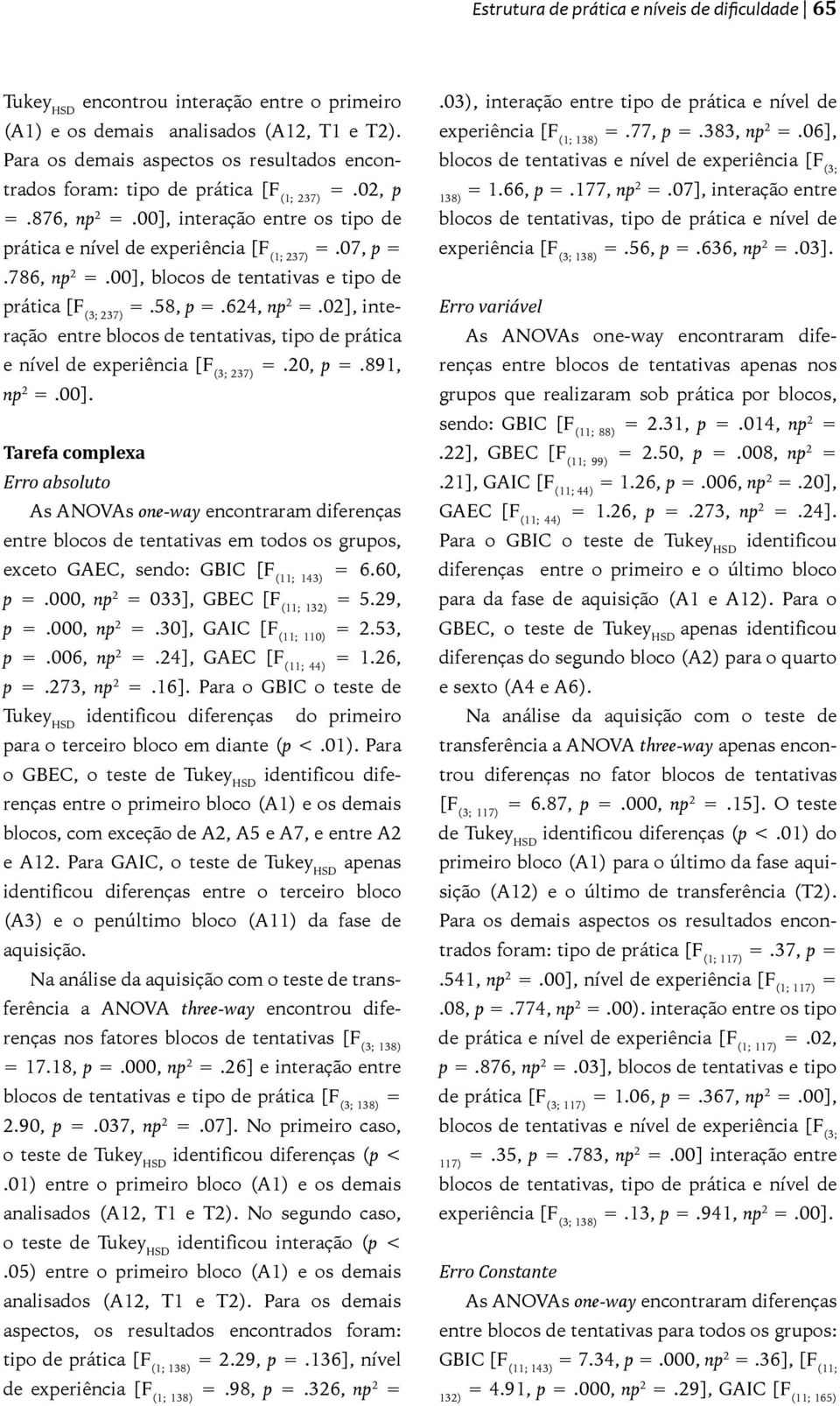 786, np 2 =.00], blocos de tentativas e tipo de prática [F (3; 237) =.58, p =.624, np 2 =.02], interação entre blocos de tentativas, tipo de prática e nível de experiência [F (3; 237) =.20, p =.