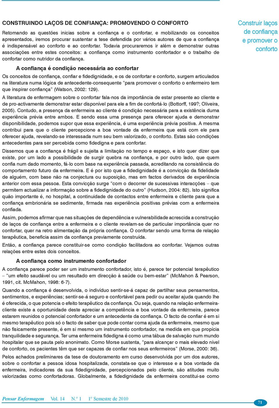 Todavia procuraremos ir além e demonstrar outras associações entre estes conceitos: a confiança como instrumento confortador e o trabalho de confortar como nutridor da confiança.