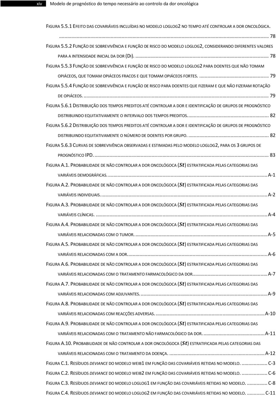 .. 78 FIGURA 5.5. FUNÇÃO DE SOBREVIVÊNCIA E FUNÇÃO DE RISCO DO MODELO LOGLOG PARA DOENTES QUE NÃO TOMAM OPIÁCEOS, QUE TOMAM OPIÁCEOS FRACOS E QUE TOMAM OPIÁCEOS FORTES.... 79 FIGURA 5.5.4 FUNÇÃO DE SOBREVIVÊNCIA E FUNÇÃO DE RISCO PARA DOENTES QUE FIZERAM E QUE NÃO FIZERAM ROTAÇÃO DE OPIÁCEOS.