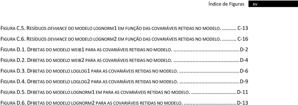 . DFBETAS DO MODELO WEIB PARA AS COVARIÁVEIS RETIDAS NO MODELO.... D-4 FIGURA D.. DFBETAS DO MODELO LOGLOG PARA AS COVARIÁVEIS RETIDAS NO MODELO.... D-6 FIGURA D.4. DFBETAS DO MODELO LOGLOG PARA AS COVARIÁVEIS RETIDAS NO MODELO.... D-9 FIGURA D.