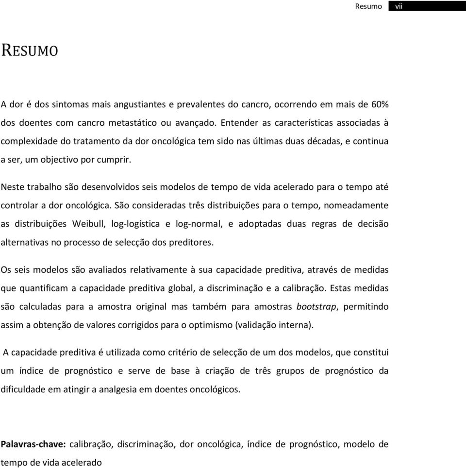 Neste trabalho são desenvolvidos seis modelos de tempo de vida acelerado para o tempo até controlar a dor oncológica.