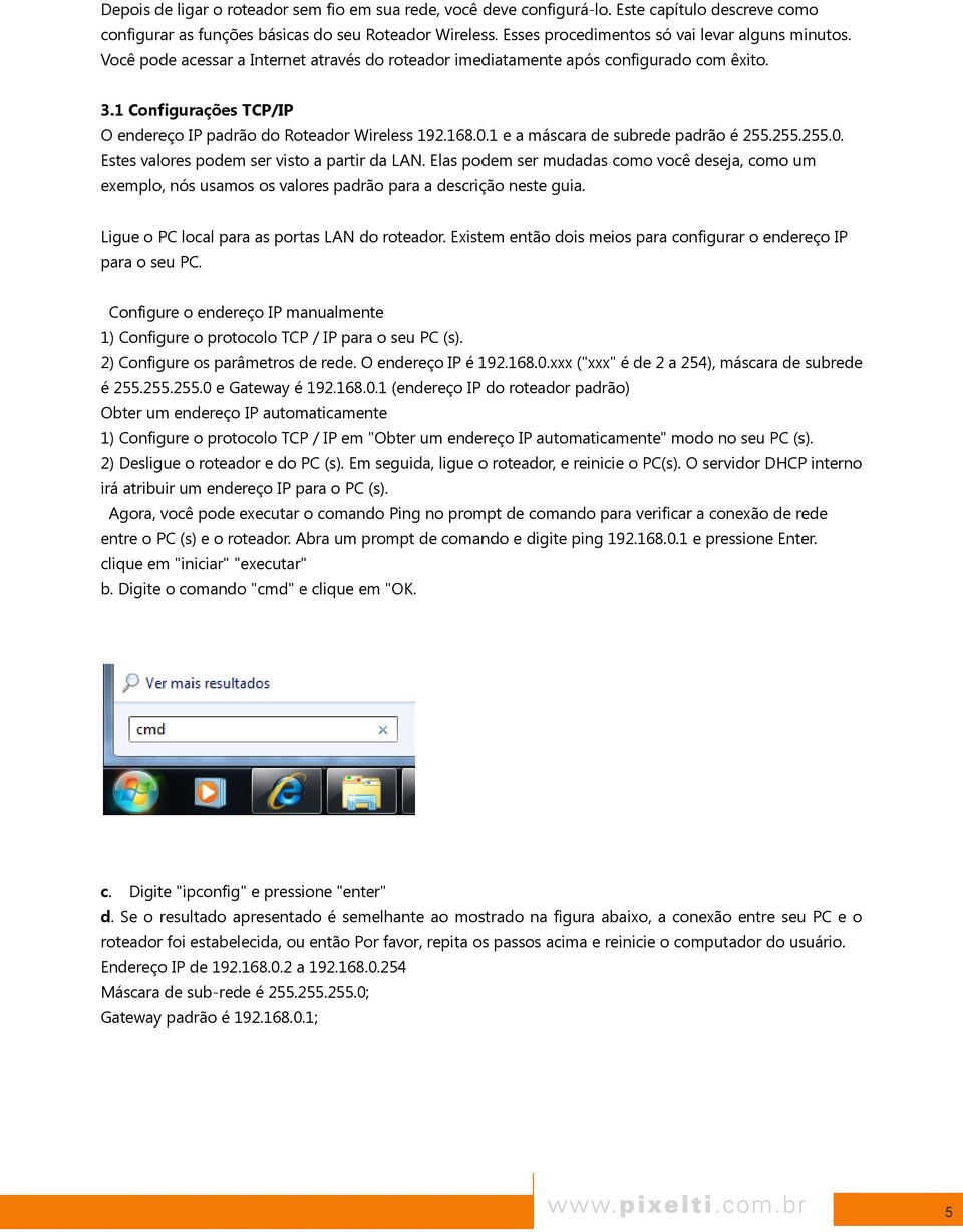 1 Configurações TCP/IP O endereço IP padrão do Roteador Wireless 192.168.0.1 e a máscara de subrede padrão é 255.255.255.0. Estes valores podem ser visto a partir da LAN.