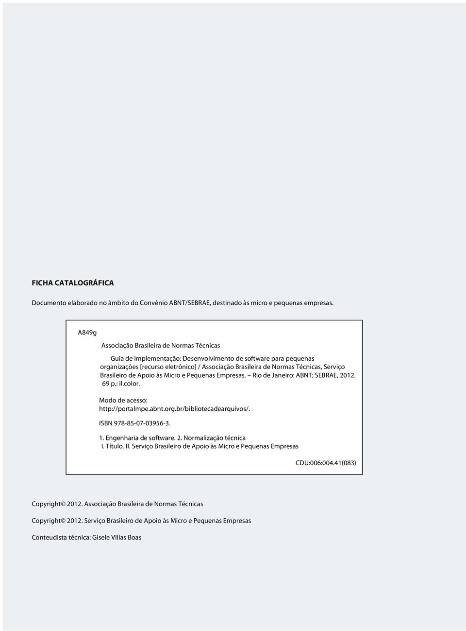 Brasileiro de Apoio às Micro e Pequenas Empresas. Rio de Janeiro: ABNT; SEBRAE, 2012. 69 p.: il.color. Modo de acesso: http://portalmpe.abnt.org.br/bibliotecadearquivos/. ISBN 978-85-07-03956-3. 1.