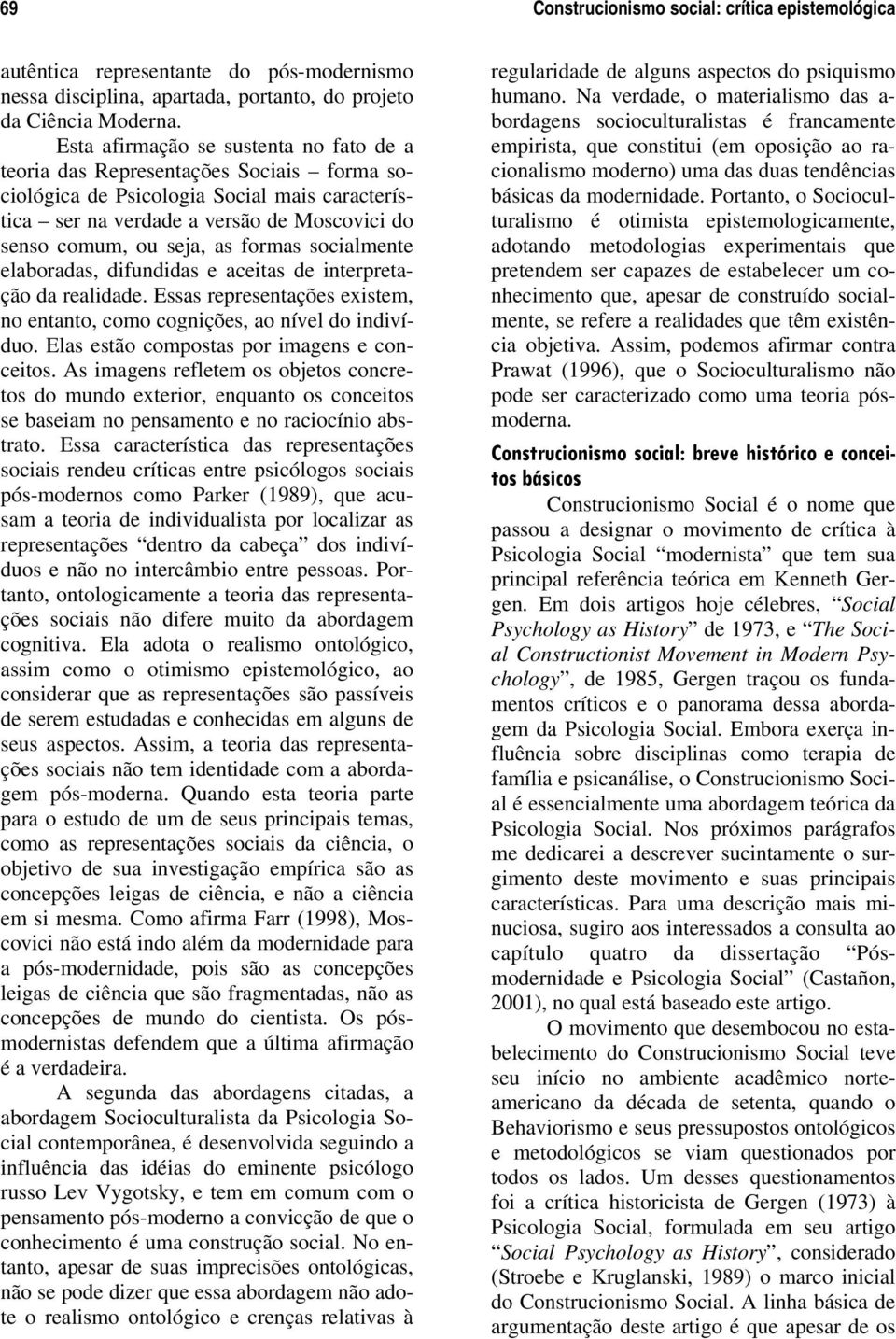 formas socialmente elaboradas, difundidas e aceitas de interpretação da realidade. Essas representações existem, no entanto, como cognições, ao nível do indivíduo.