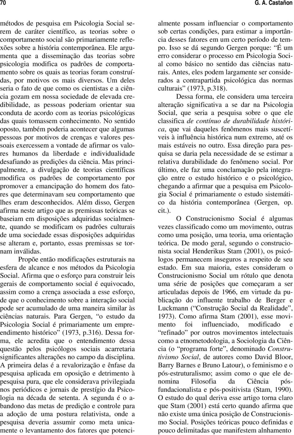 Um deles seria o fato de que como os cientistas e a ciência gozam em nossa sociedade de elevada credibilidade, as pessoas poderiam orientar sua conduta de acordo com as teorias psicológicas das quais