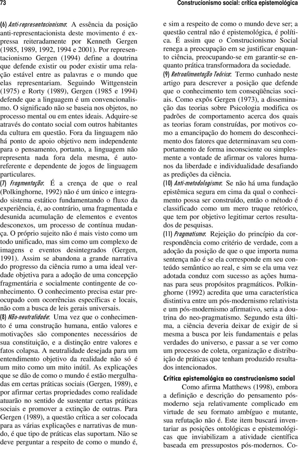 Seguindo Wittgenstein (1975) e Rorty (1989), Gergen (1985 e 1994) defende que a linguagem é um convencionalismo. O significado não se baseia nos objetos, no processo mental ou em entes ideais.