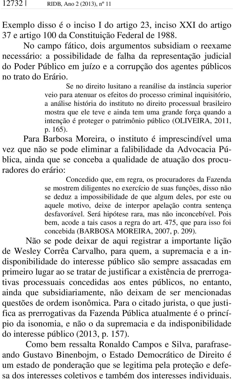 Se no direito lusitano a reanálise da instância superior veio para atenuar os efeitos do processo criminal inquisitório, a análise história do instituto no direito processual brasileiro mostra que