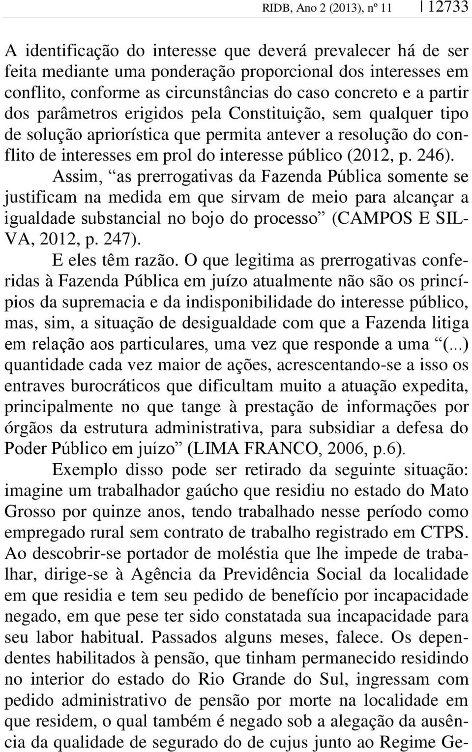 p. 246). Assim, as prerrogativas da Fazenda Pública somente se justificam na medida em que sirvam de meio para alcançar a igualdade substancial no bojo do processo (CAMPOS E SIL- VA, 2012, p. 247).