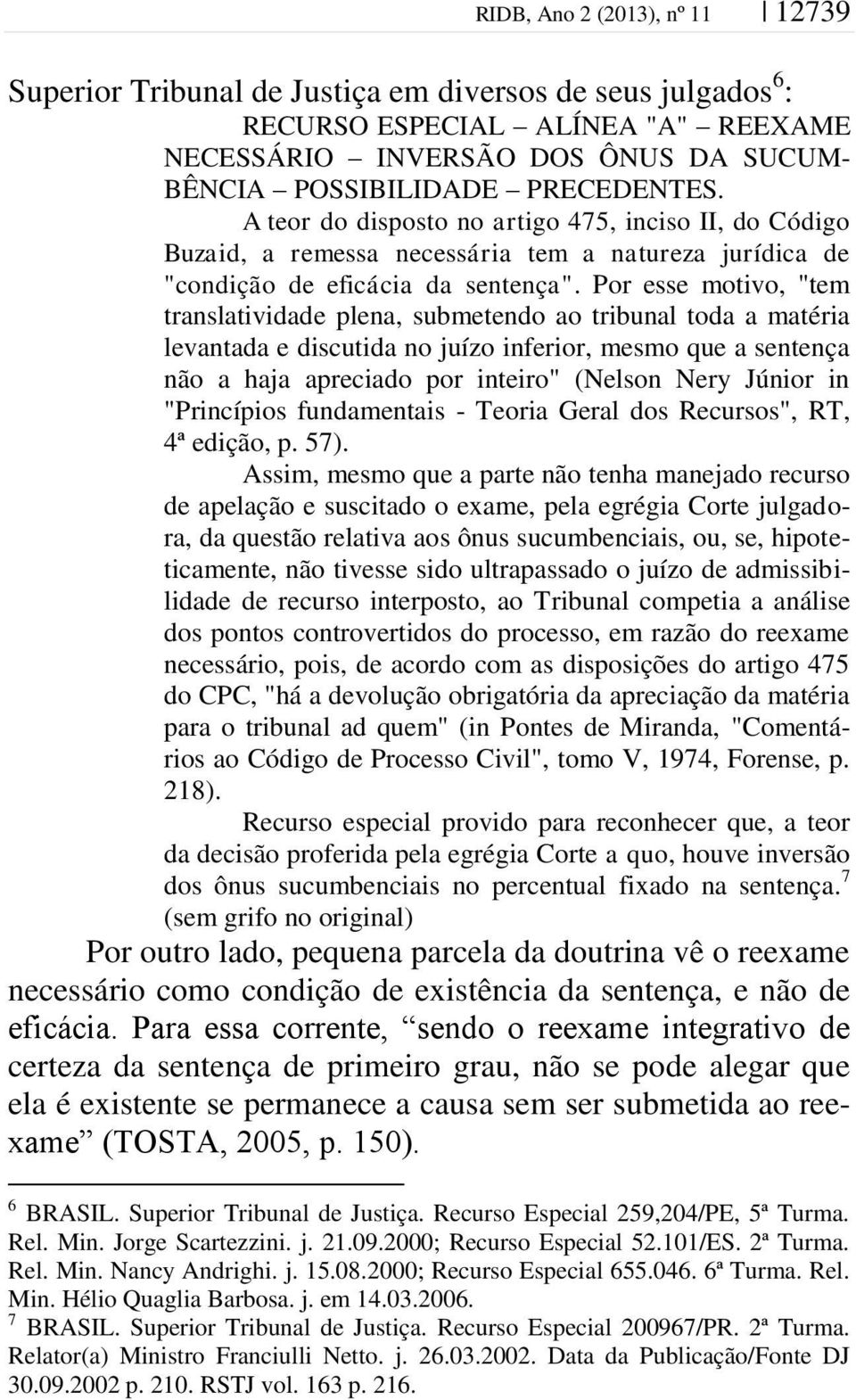 Por esse motivo, "tem translatividade plena, submetendo ao tribunal toda a matéria levantada e discutida no juízo inferior, mesmo que a sentença não a haja apreciado por inteiro" (Nelson Nery Júnior