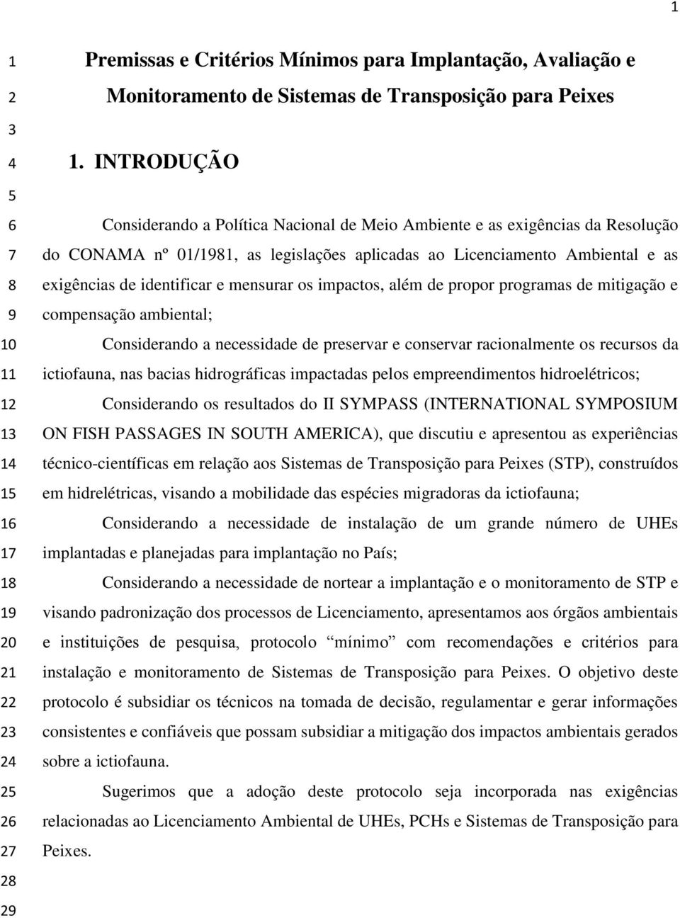 mensurar os impactos, além de propor programas de mitigação e compensação ambiental; Considerando a necessidade de preservar e conservar racionalmente os recursos da ictiofauna, nas bacias