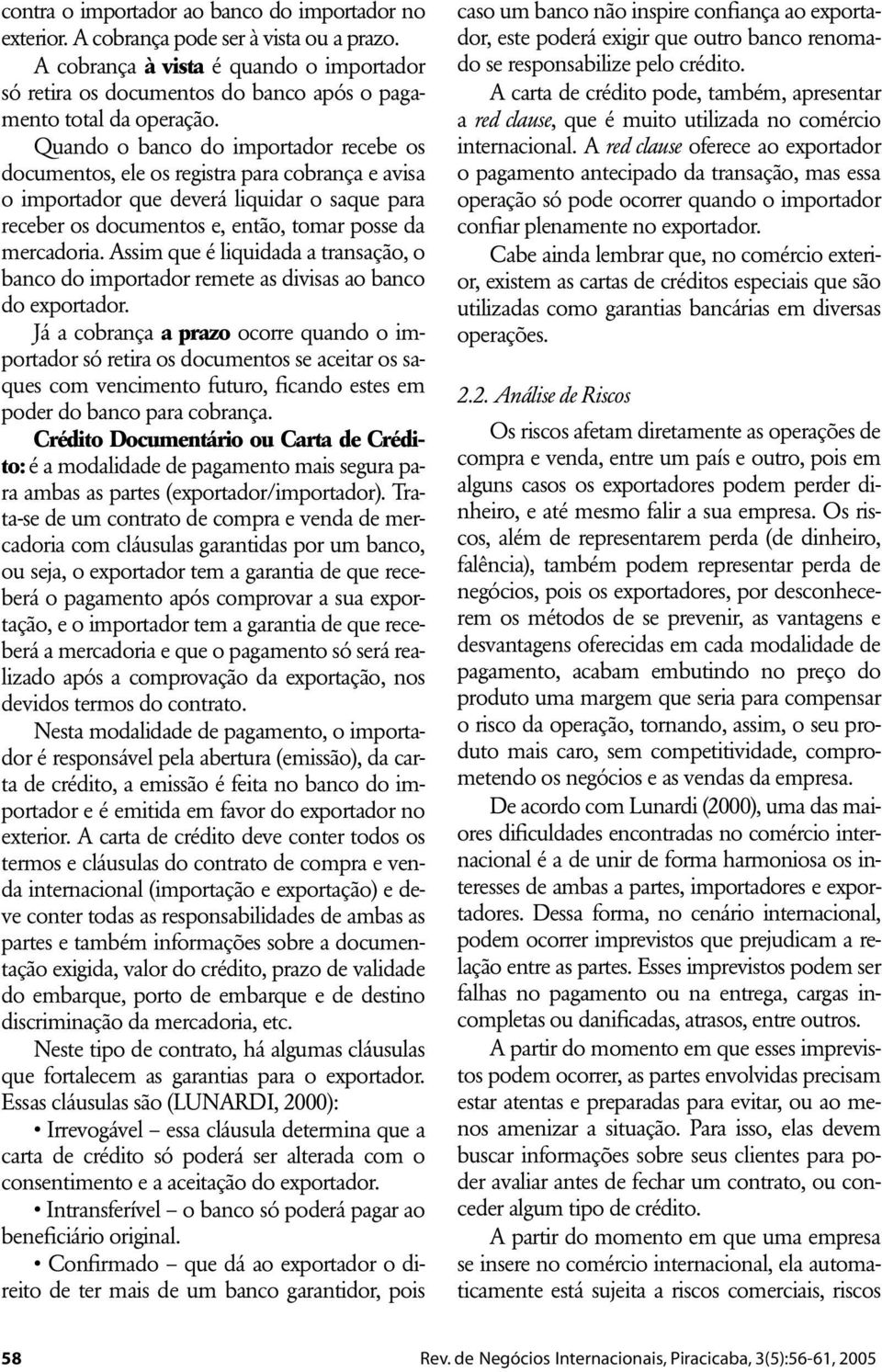 Quando o banco do importador recebe os documentos, ele os registra para cobrança e avisa o importador que deverá liquidar o saque para receber os documentos e, então, tomar posse da mercadoria.