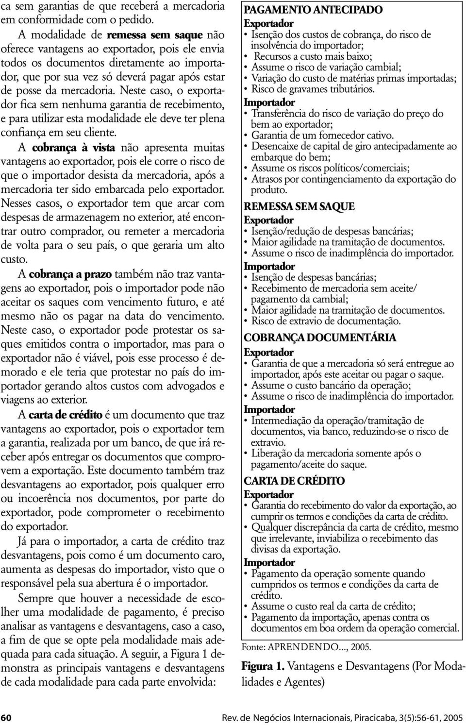 Neste caso, o exportador fica sem nenhuma garantia de recebimento, e para utilizar esta modalidade ele deve ter plena confiança em seu cliente.