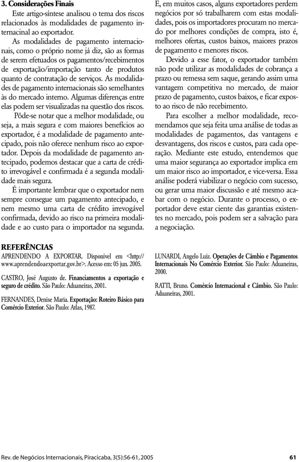 serviços. As modalidades de pagamento internacionais são semelhantes às do mercado interno. Algumas diferenças entre elas podem ser visualizadas na questão dos riscos.