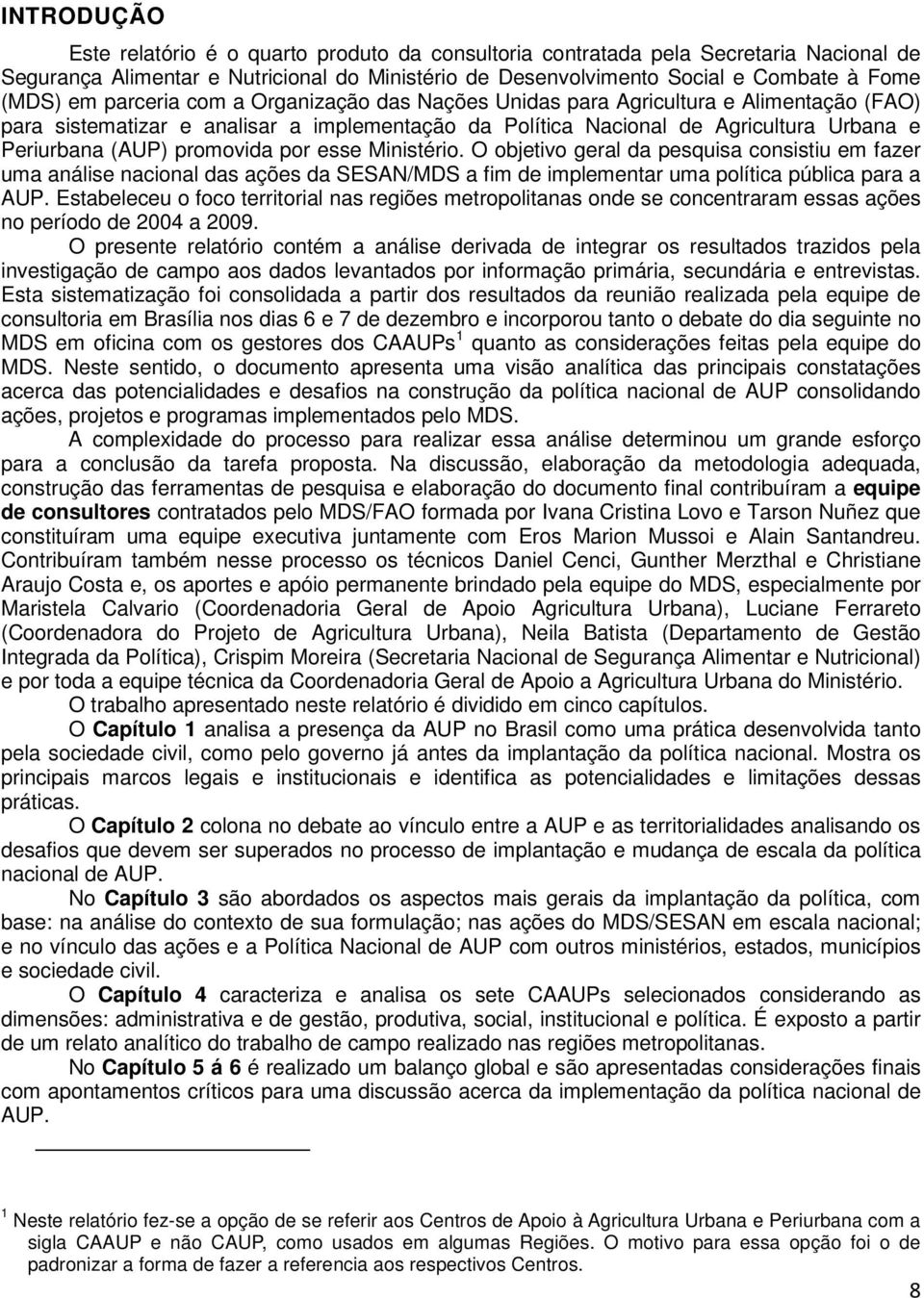 por esse Ministério. O objetivo geral da pesquisa consistiu em fazer uma análise nacional das ações da SESAN/MDS a fim de implementar uma política pública para a AUP.