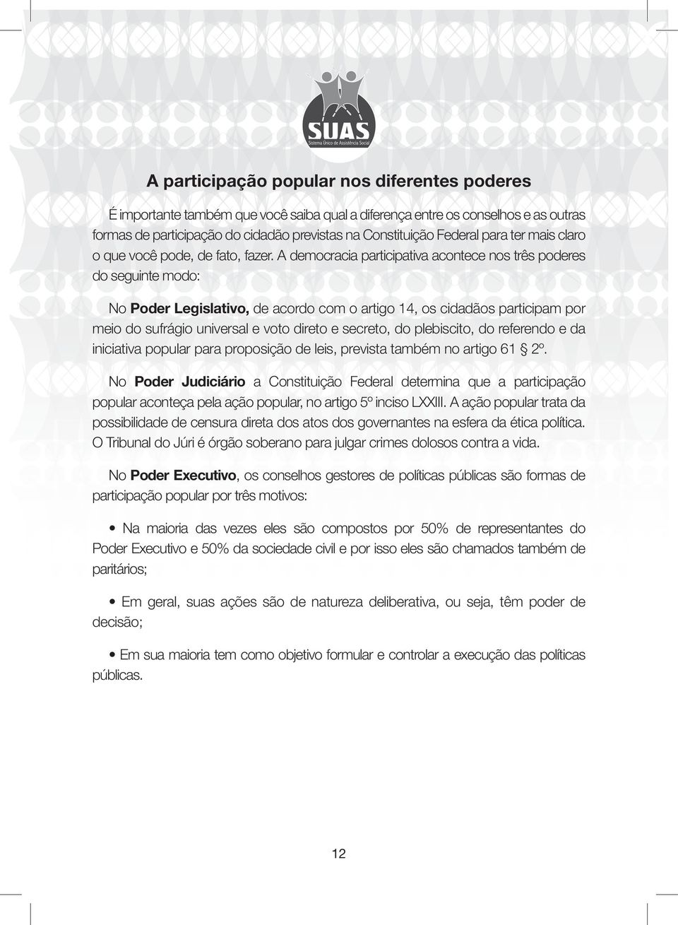 A democracia participativa acontece nos três poderes do seguinte modo: No Poder Legislativo, de acordo com o artigo 14, os cidadãos participam por meio do sufrágio universal e voto direto e secreto,