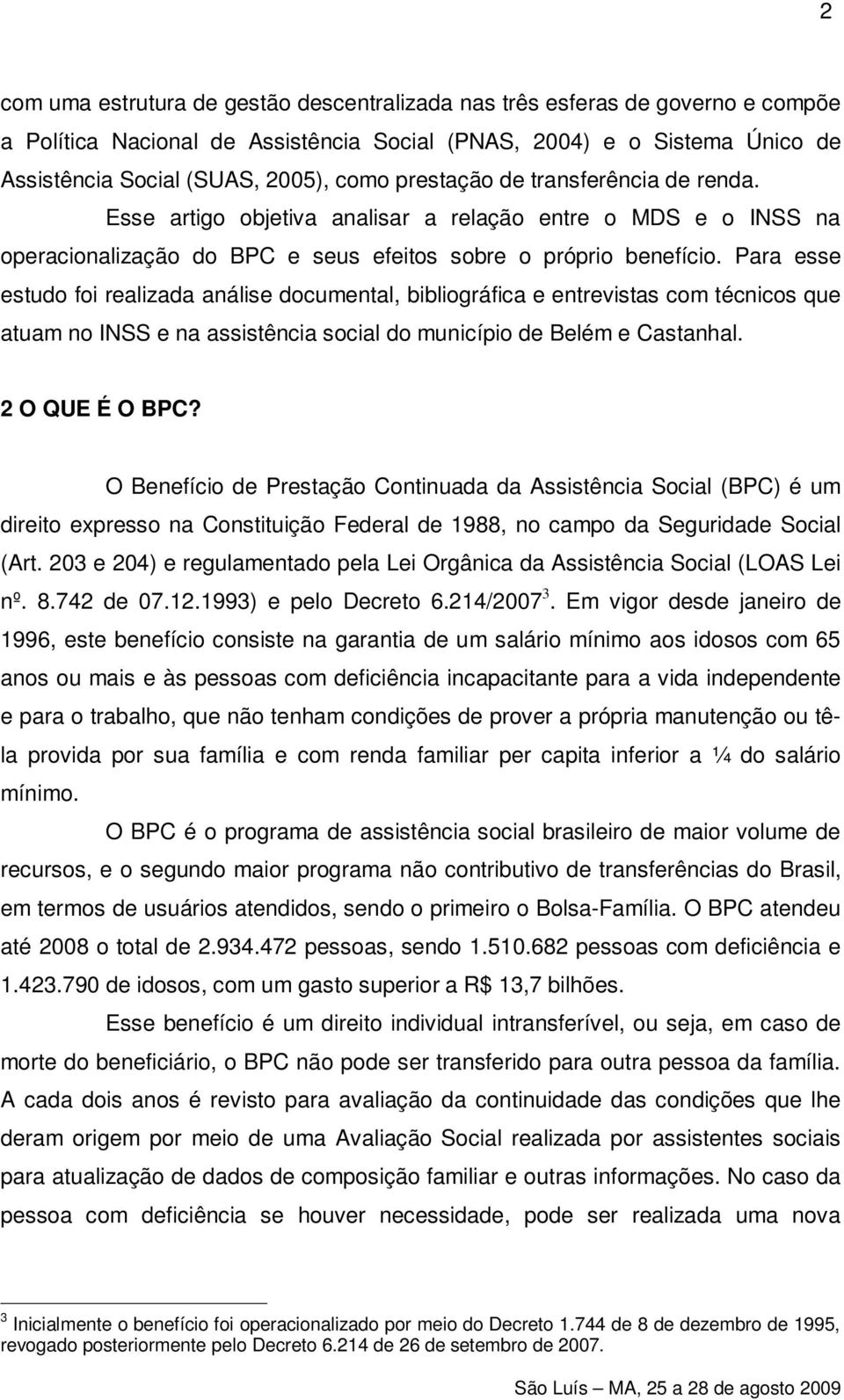 Para esse estudo foi realizada análise documental, bibliográfica e entrevistas com técnicos que atuam no INSS e na assistência social do município de Belém e Castanhal. 2 O QUE É O BPC?