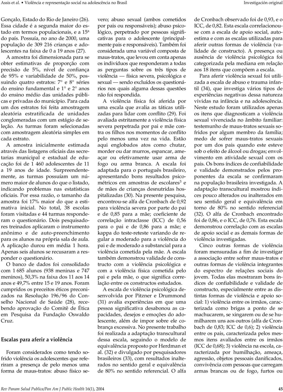 A amostra foi dimensionada para se obter estimativas de proporção com precisão de 5%, nível de confiança de 95% e variabilidade de 50%, possuindo quatro estratos: 7 e 8 séries do ensino fundamental e