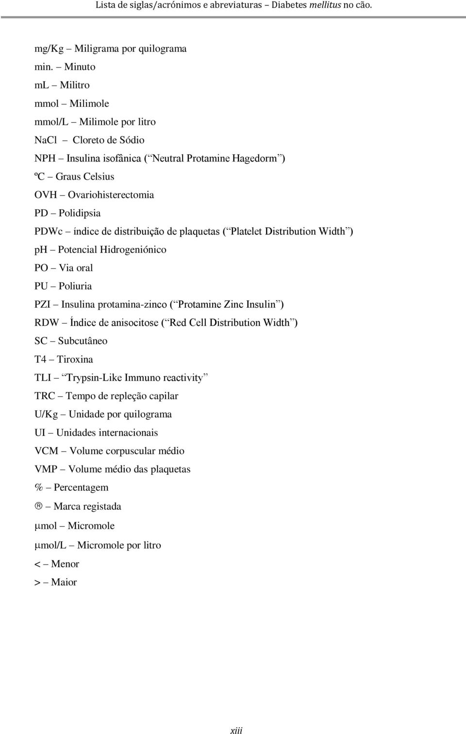 índice de distribuição de plaquetas ( Platelet Distribution Width ) ph Potencial Hidrogeniónico PO Via oral PU Poliuria PZI Insulina protamina-zinco ( Protamine Zinc Insulin ) RDW Índice de
