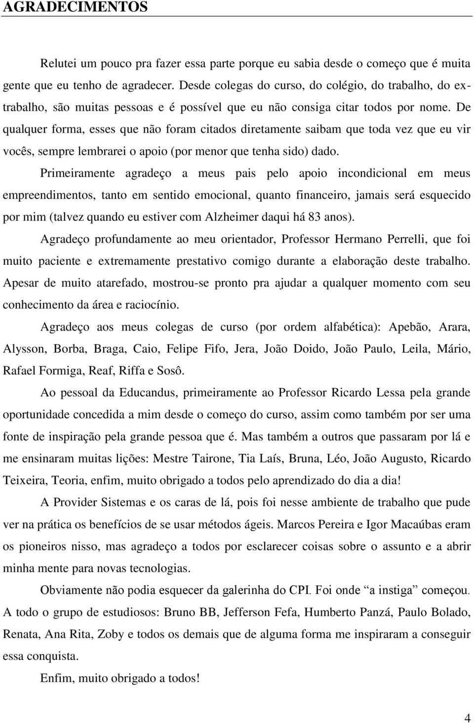 De qualquer forma, esses que não foram citados diretamente saibam que toda vez que eu vir vocês, sempre lembrarei o apoio (por menor que tenha sido) dado.