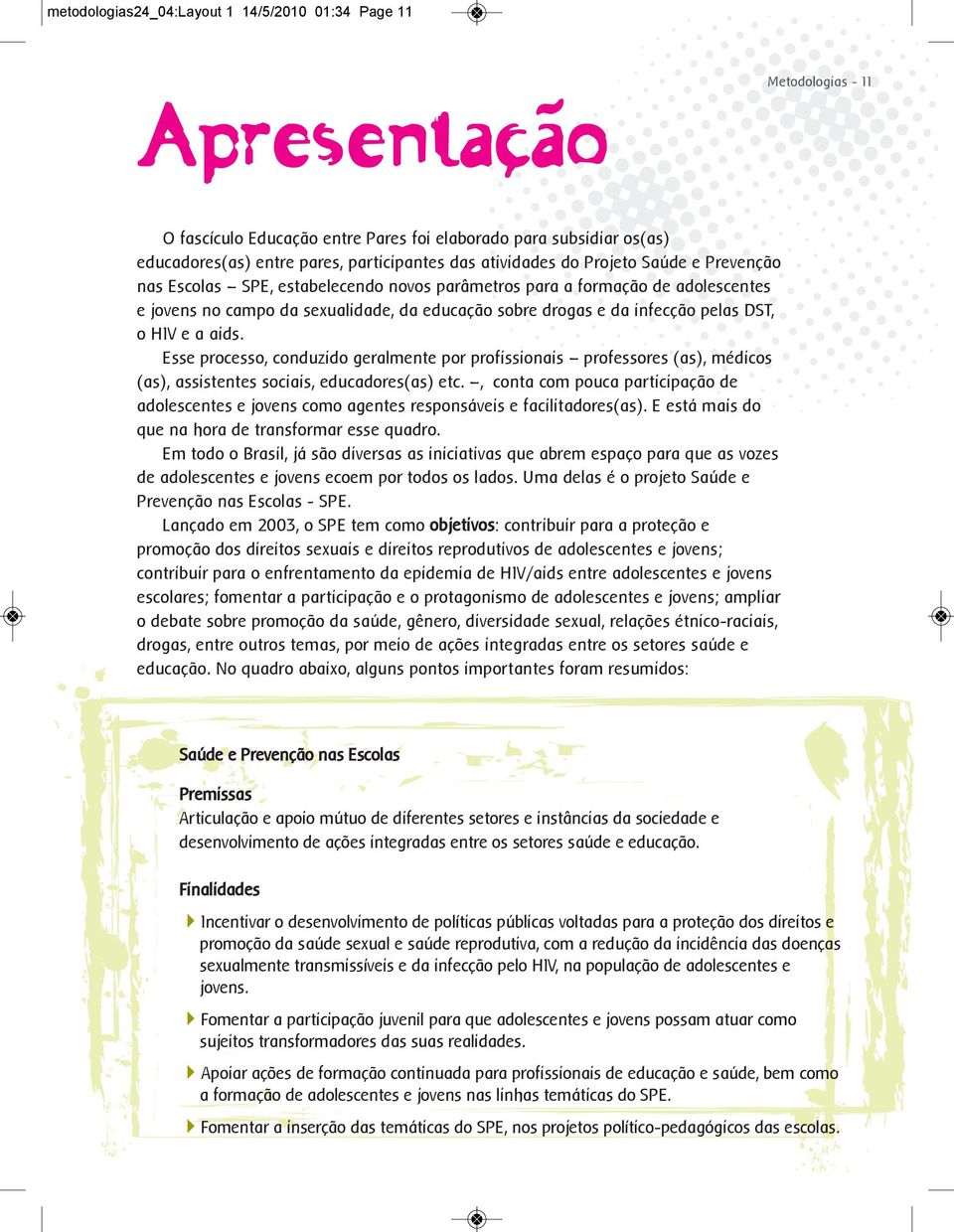 aids. Esse processo, conduzido geralmente por profissionais professores (as), médicos (as), assistentes sociais, educadores(as) etc.