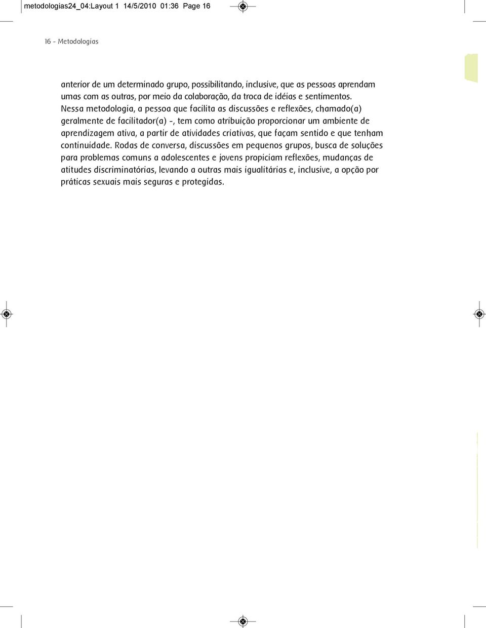 Nessa metodologia, a pessoa que facilita as discussões e reflexões, chamado(a) geralmente de facilitador(a) -, tem como atribuição proporcionar um ambiente de aprendizagem ativa, a partir de