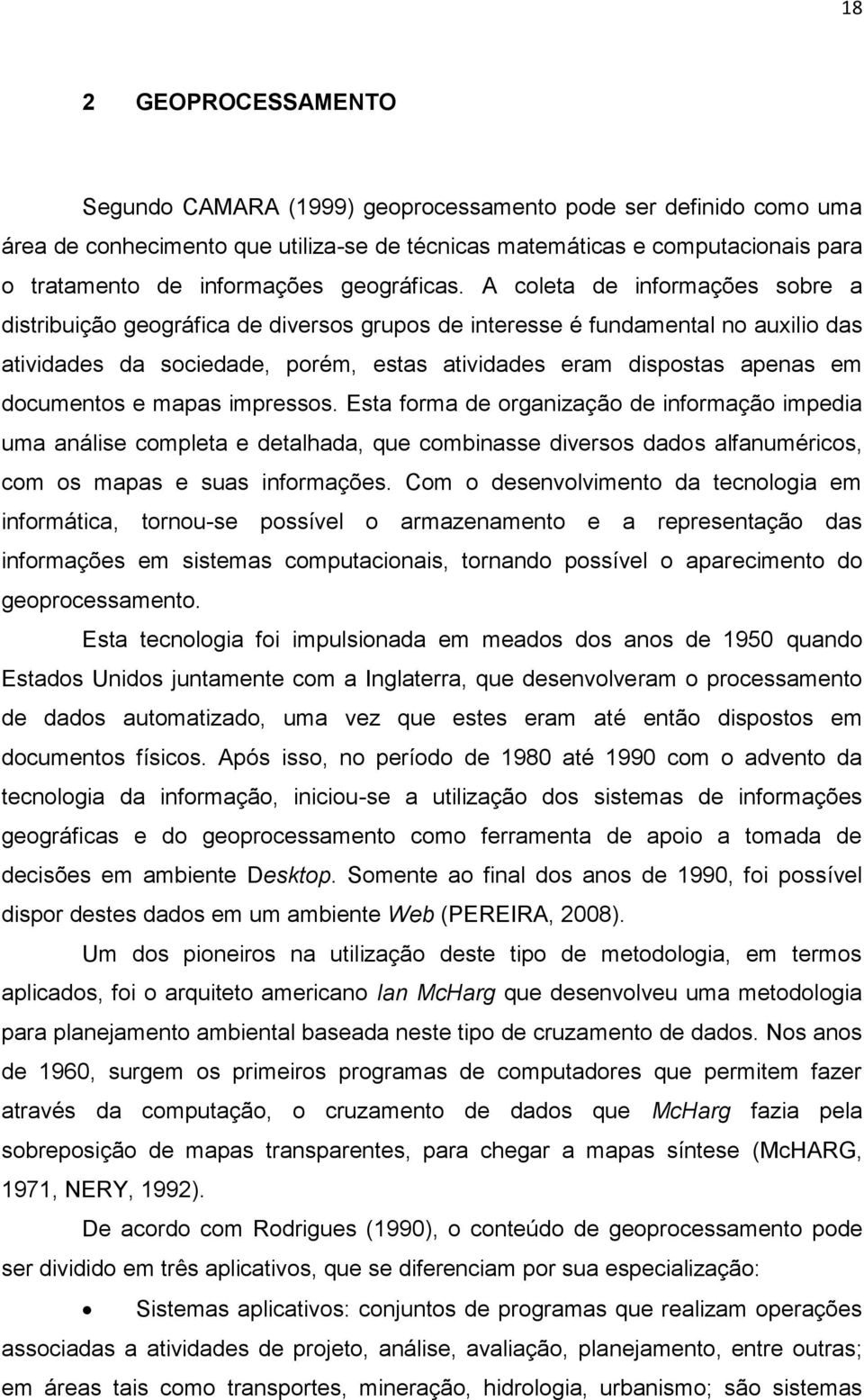 A coleta de informações sobre a distribuição geográfica de diversos grupos de interesse é fundamental no auxilio das atividades da sociedade, porém, estas atividades eram dispostas apenas em