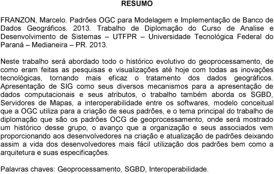 Neste trabalho será abordado todo o histórico evolutivo do geoprocessamento, de como eram feitas as pesquisas e visualizações até hoje com todas as inovações tecnológicas, tornando mais eficaz o