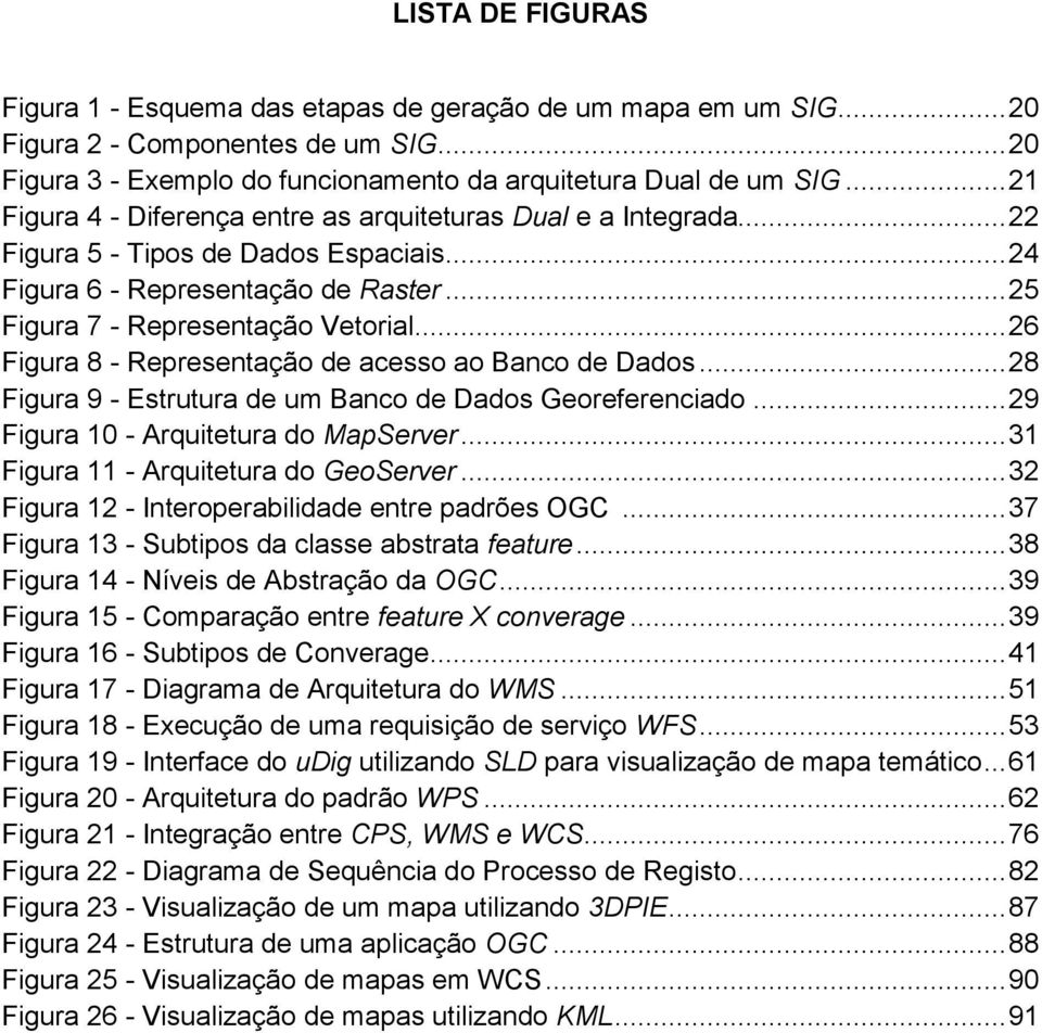 .. 26 Figura 8 - Representação de acesso ao Banco de Dados... 28 Figura 9 - Estrutura de um Banco de Dados Georeferenciado... 29 Figura 10 - Arquitetura do MapServer.