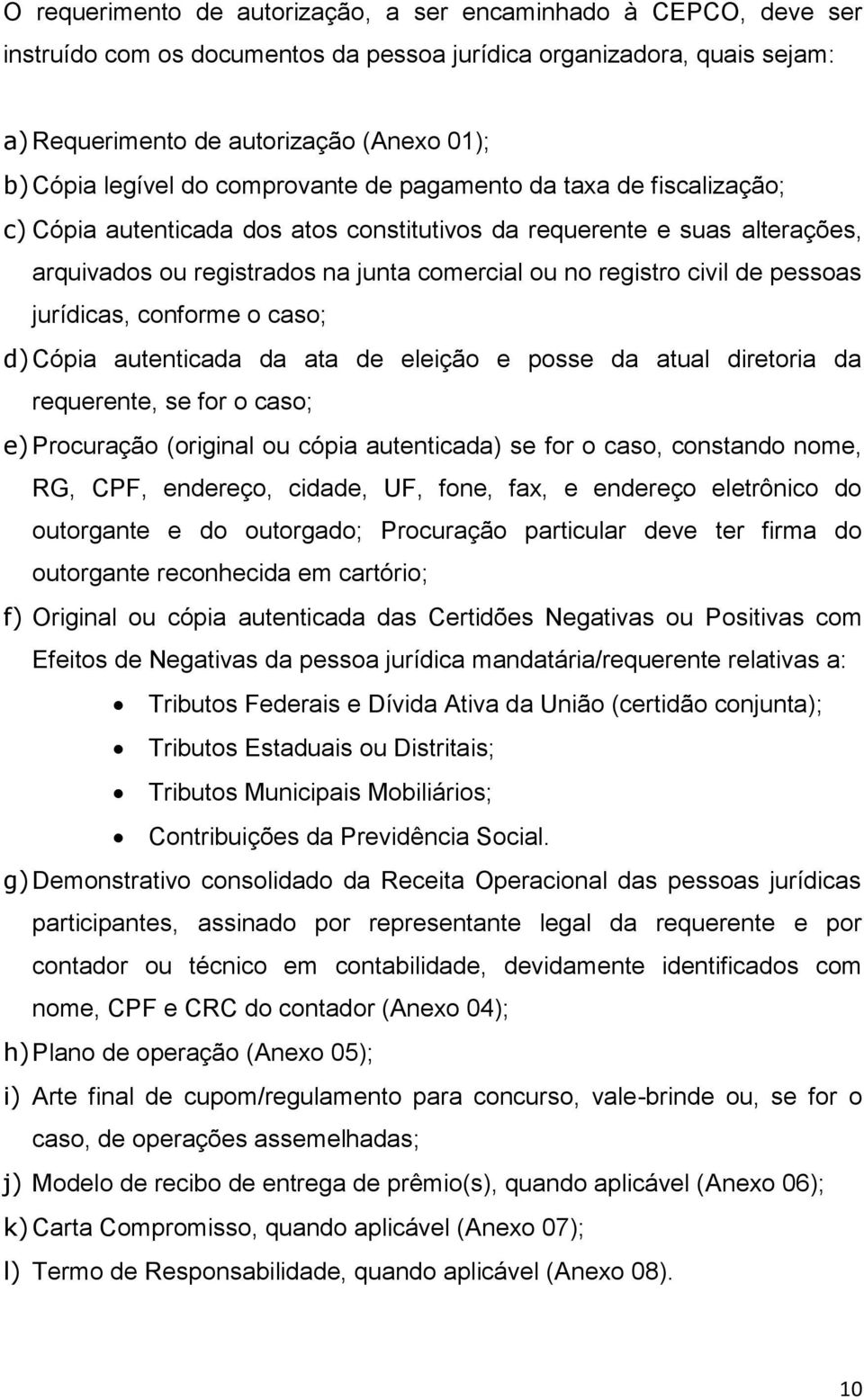 civil de pessoas jurídicas, conforme o caso; d) Cópia autenticada da ata de eleição e posse da atual diretoria da requerente, se for o caso; e) Procuração (original ou cópia autenticada) se for o