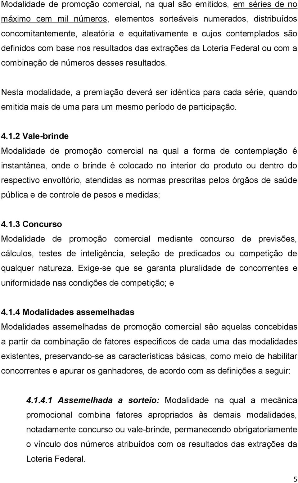 Nesta modalidade, a premiação deverá ser idêntica para cada série, quando emitida mais de uma para um mesmo período de participação. 4.1.