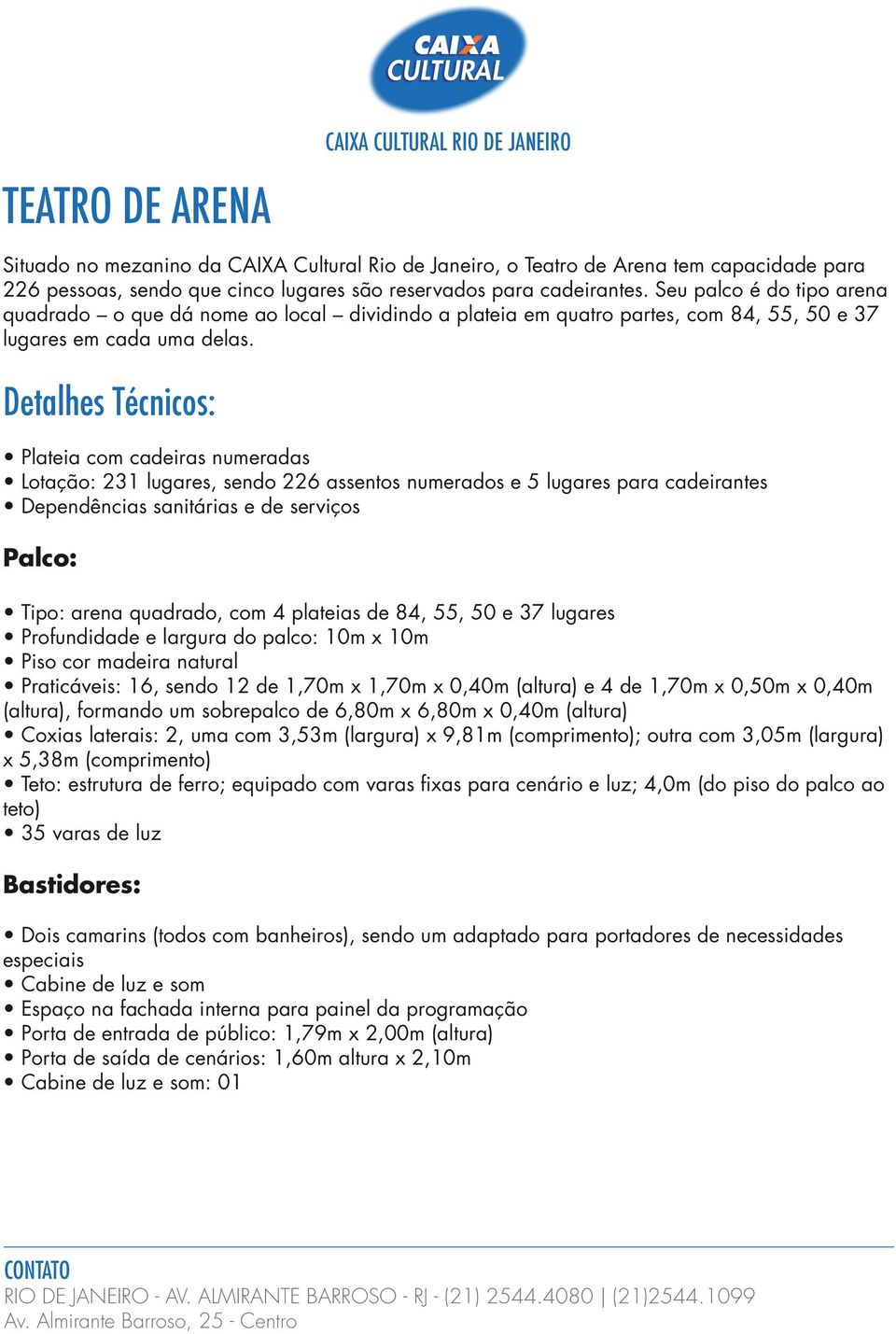 Plateia com cadeiras numeradas Lotação: 231 lugares, sendo 226 assentos numerados e 5 lugares para cadeirantes Dependências sanitárias e de serviços Palco: Tipo: arena quadrado, com 4 plateias de 84,