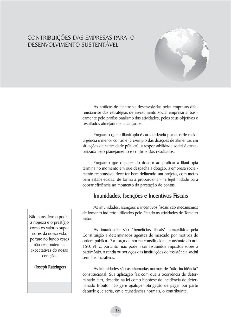 Enquanto que a filantropia é caracterizada por atos de maior urgência e menor controle (a exemplo das doações de alimentos em situações de calamidade pública), a responsabilidade social é