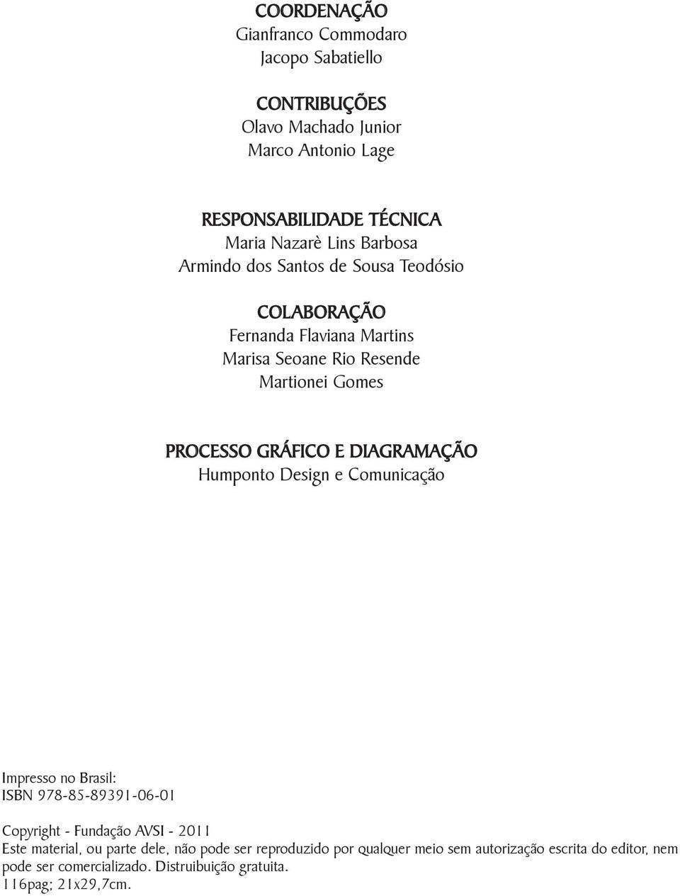 DIAGRAMAÇÃO Humponto Design e Comunicação Impresso no Brasil: ISBN 978-85-89391-06-01 Copyright - Fundação AVSI - 2011 Este material, ou parte