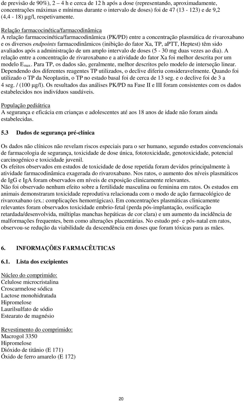 Relação farmacocinética/farmacodinâmica A relação farmacocinética/farmacodinâmica (PK/PD) entre a concentração plasmática de rivaroxabano e os diversos endpoints farmacodinâmicos (inibição do fator