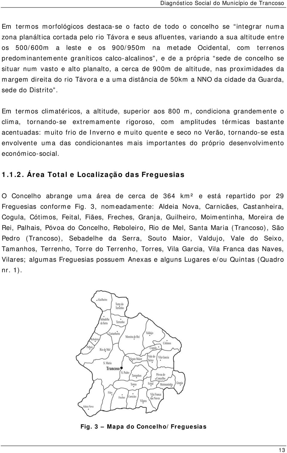 margem direita do rio Távora e a uma distância de 50km a NNO da cidade da Guarda, sede do Distrito.