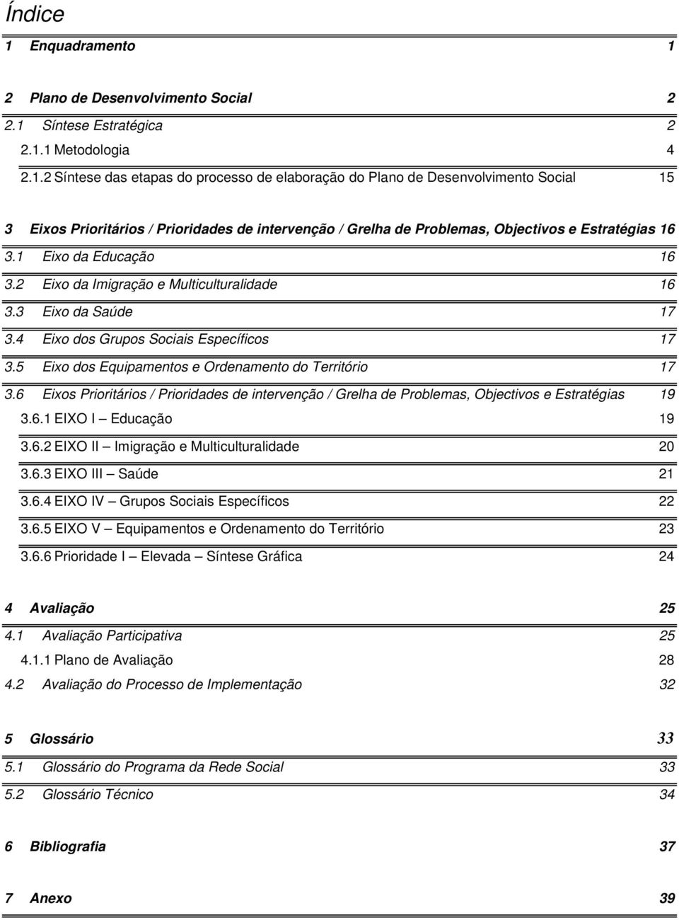 6 Eixos Prioritários / Prioridades de intervenção / Grelha de Problemas, Objectivos e Estratégias 19 3.6.1 EIXO I Educação 19 3.6.2 EIXO II Imigração e Multiculturalidade 20 3.6.3 EIXO III Saúde 21 3.