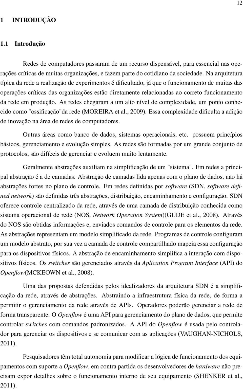 funcionamento da rede em produção. As redes chegaram a um alto nível de complexidade, um ponto conhecido como "ossificação"da rede (MOREIRA et al., 2009).