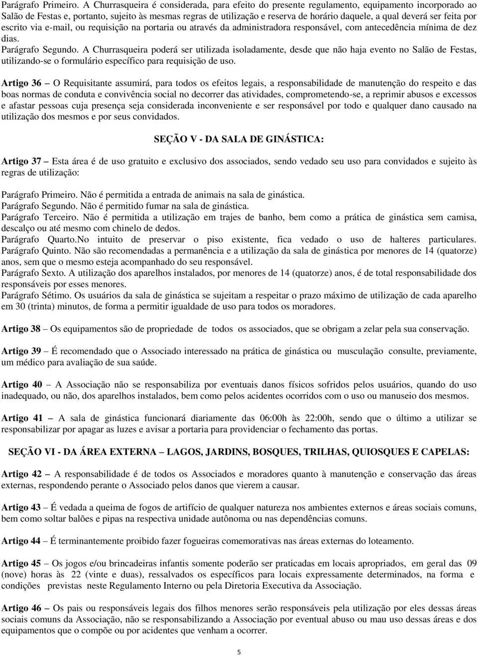 deverá ser feita por escrito via e-mail, ou requisição na portaria ou através da administradora responsável, com antecedência mínima de dez dias. Parágrafo Segundo.