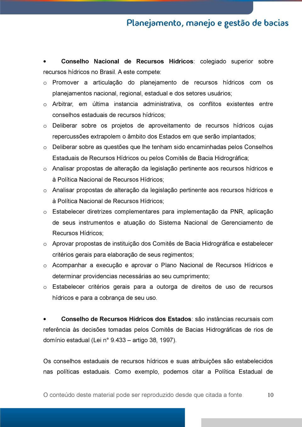 os conflitos existentes entre conselhos estaduais de recursos hídricos; o Deliberar sobre os projetos de aproveitamento de recursos hídricos cujas repercussões extrapolem o âmbito dos Estados em que