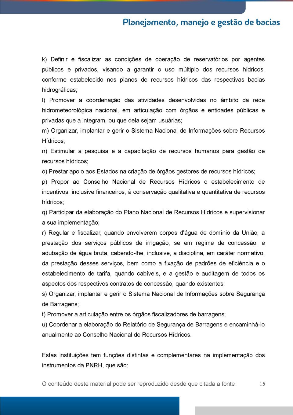 públicas e privadas que a integram, ou que dela sejam usuárias; m) Organizar, implantar e gerir o Sistema Nacional de Informações sobre Recursos Hídricos; n) Estimular a pesquisa e a capacitação de