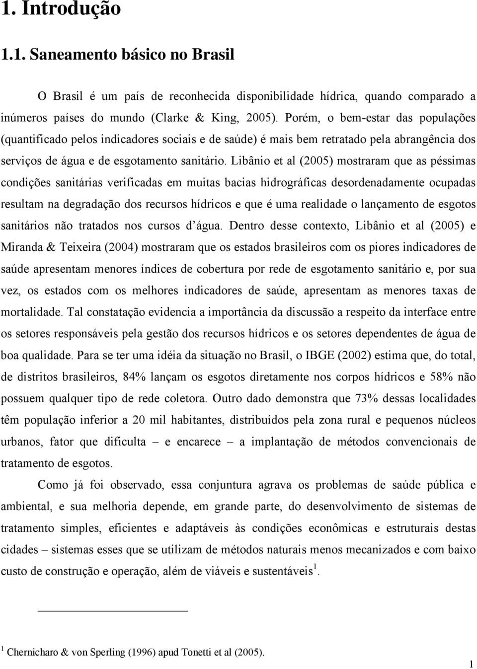 Libânio et al (2005) mostraram que as péssimas condições sanitárias verificadas em muitas bacias hidrográficas desordenadamente ocupadas resultam na degradação dos recursos hídricos e que é uma