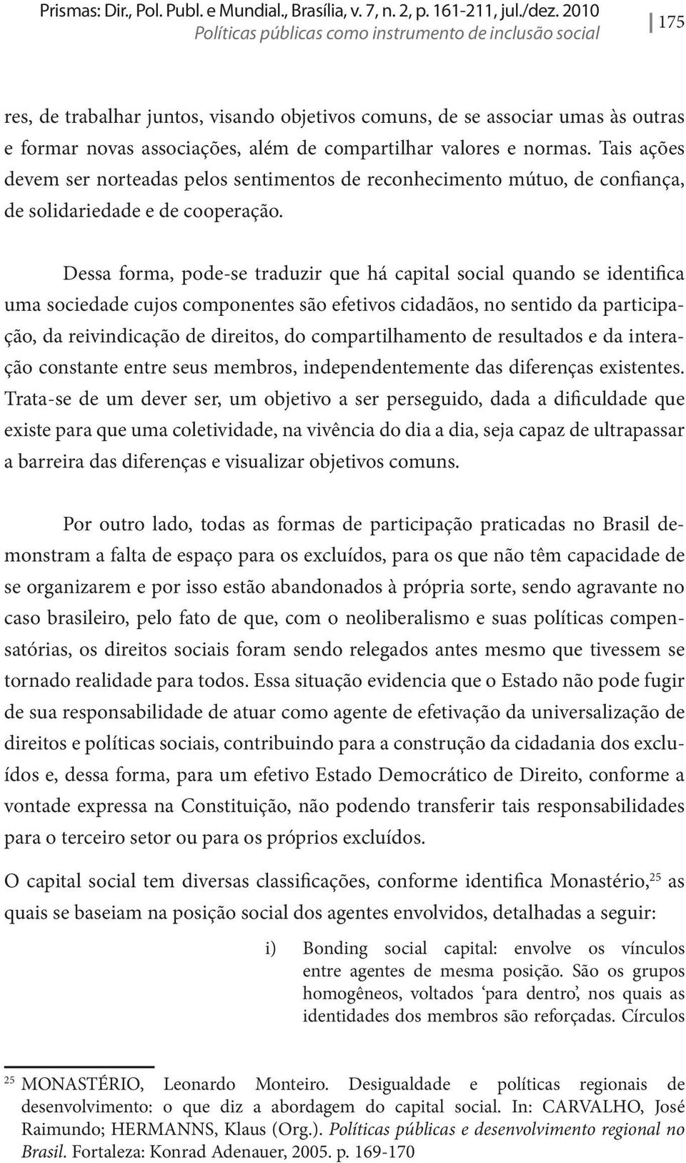 valores e normas. Tais ações devem ser norteadas pelos sentimentos de reconhecimento mútuo, de confiança, de solidariedade e de cooperação.