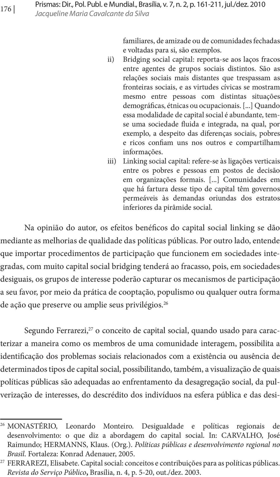 ii) Bridging social capital: reporta-se aos laços fracos entre agentes de grupos sociais distintos.